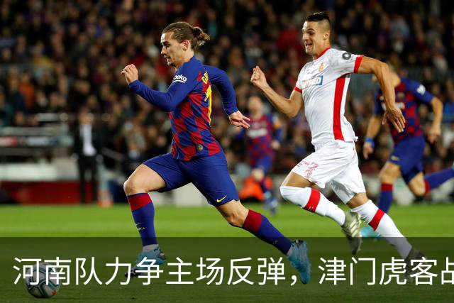 河南队力争主场反弹，津门虎客战平局或成最佳选择