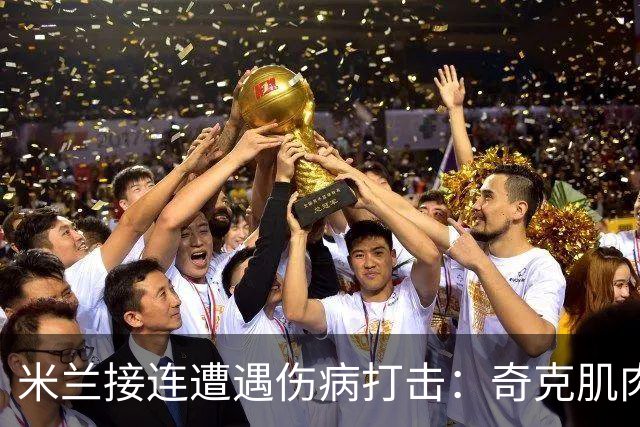 米兰接连遭遇伤病打击：奇克肌肉撕裂，缺席两周